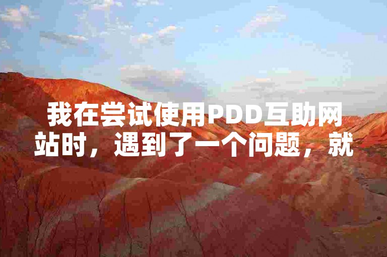 我在尝试使用PDD互助网站时，遇到了一个问题，就是无法成功发布任务。