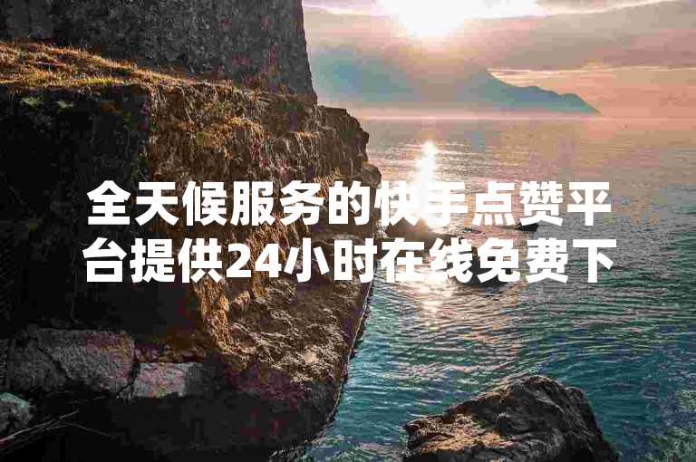 全天候服务的快手点赞平台提供24小时在线免费下单，同时dy免费业务和520卡盟自助平台也随时待命。