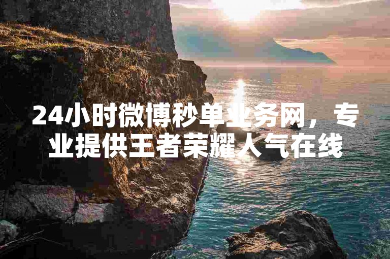 24小时微博秒单业务网，专业提供王者荣耀人气在线刷服务。