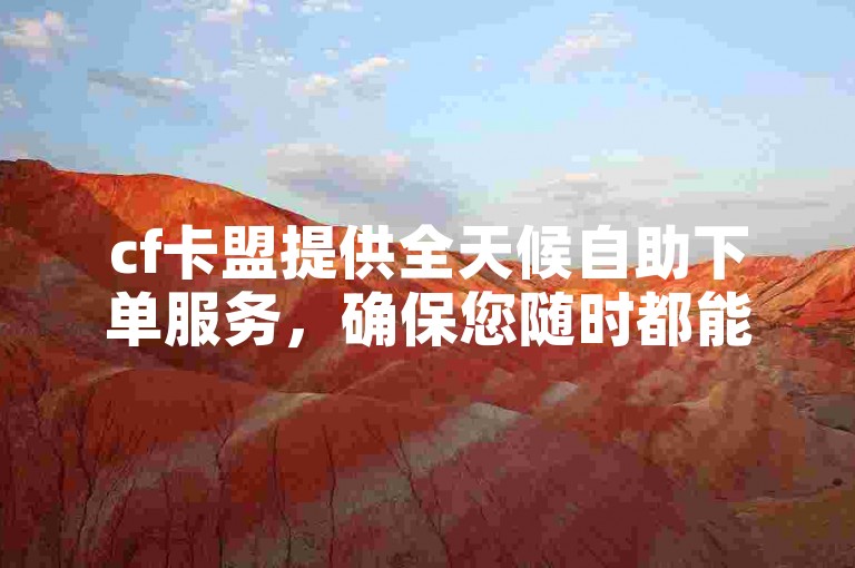 cf卡盟提供全天候自助下单服务，确保您随时都能轻松购买所需商品。