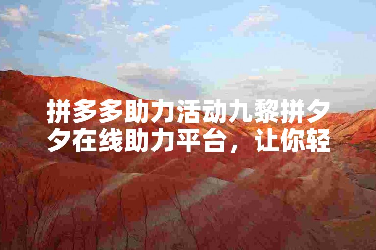 拼多多助力活动九黎拼夕夕在线助力平台，让你轻松获得助力。