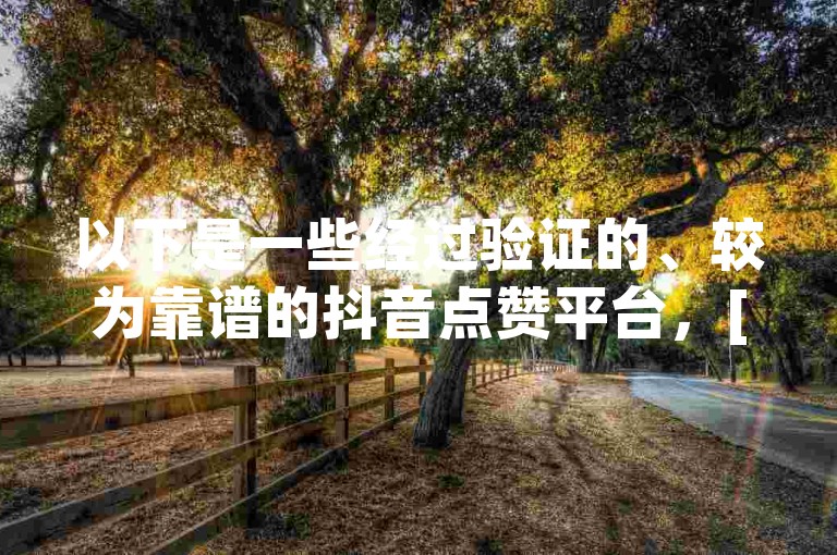 以下是一些经过验证的、较为靠谱的抖音点赞平台，[具体平台名称 1]、[具体平台名称 2]等，它们在用户口碑和实际效果方面都有不错的表现，能在一定程度上助力抖音作品获得更多点赞。