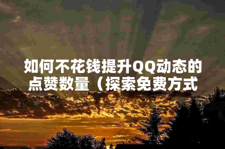 如何不花钱提升QQ动态的点赞数量（探索免费方式来增加QQ说说的人气）。
