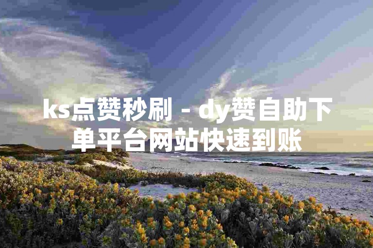 ks点赞秒刷 - dy赞自助下单平台网站快速到账