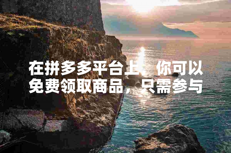 在拼多多平台上，你可以免费领取商品，只需参与多多助力活动。