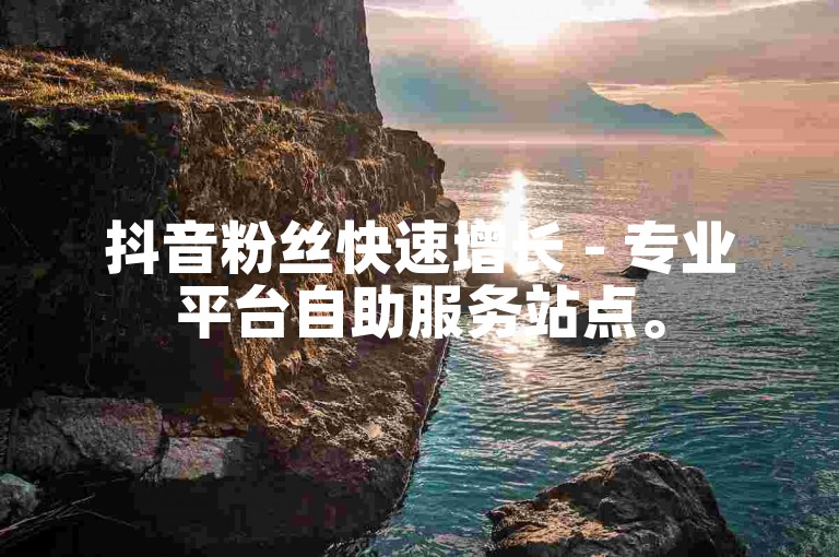 抖音粉丝快速增长 - 专业平台自助服务站点。