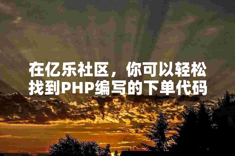 在亿乐社区，你可以轻松找到PHP编写的下单代码，实现快手一分50赞的自助下单服务。