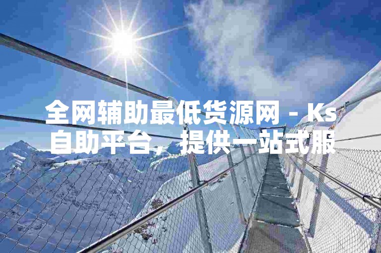 全网辅助最低货源网 - Ks自助平台，提供一站式服务。