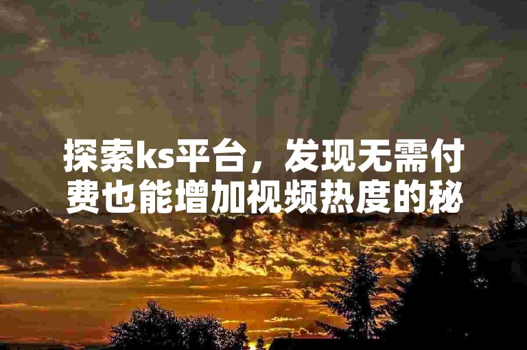 探索ks平台，发现无需付费也能增加视频热度的秘诀。