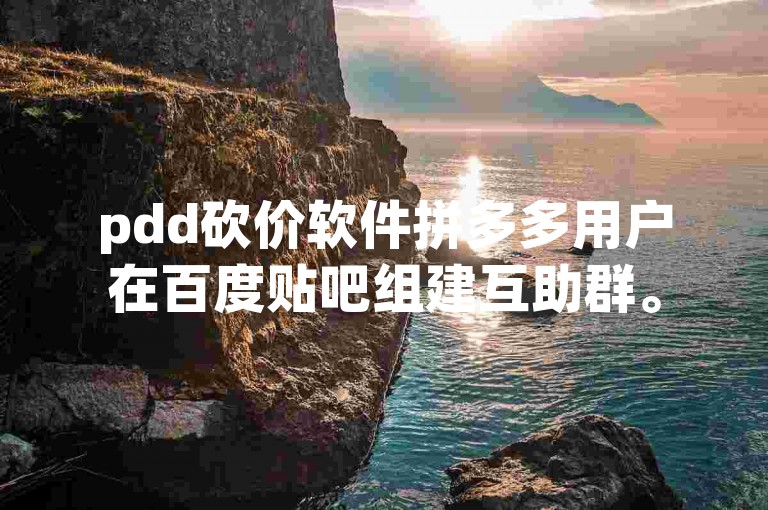pdd砍价软件拼多多用户在百度贴吧组建互助群。