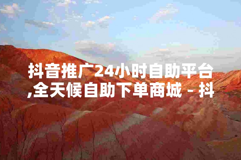 抖音推广24小时自助平台,全天候自助下单商城 - 抖音点赞充值 - QQ空间点赞服务。