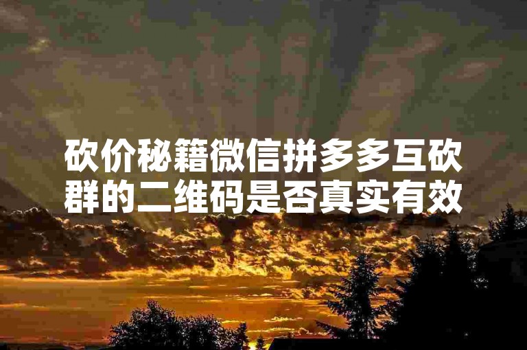 砍价秘籍微信拼多多互砍群的二维码是否真实有效呢？