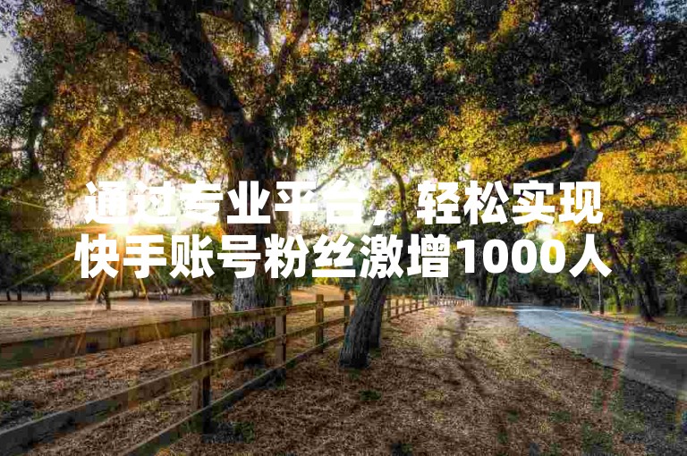 通过专业平台，轻松实现快手账号粉丝激增1000人，无需任何费用。