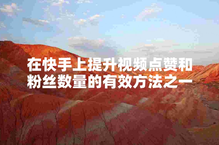 在快手上提升视频点赞和粉丝数量的有效方法之一是通过制作高质量、有趣且具有创意的内容，吸引观众的注意力并鼓励他们参与互动。
