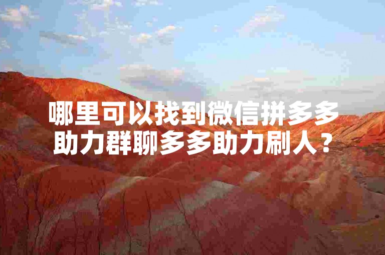 哪里可以找到微信拼多多助力群聊多多助力刷人？
