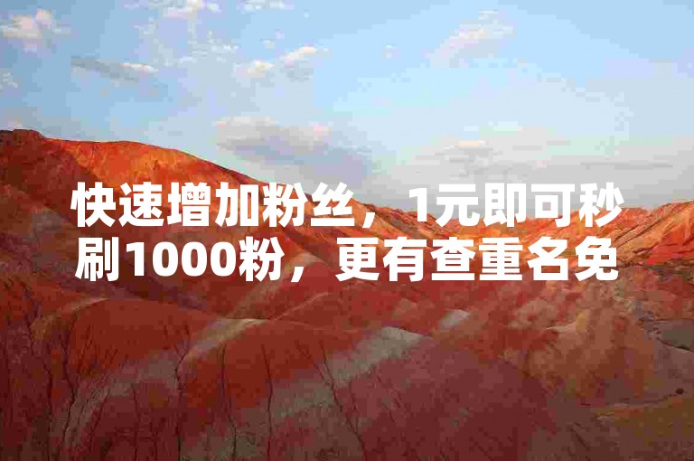快速增加粉丝，1元即可秒刷1000粉，更有查重名免费入口官网等你来体验。