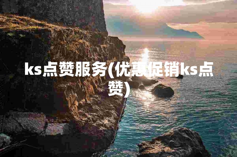 ks点赞服务(优惠促销ks点赞)
