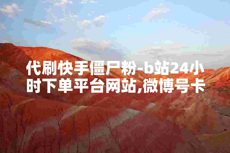 代刷快手僵尸粉-b站24小时下单平台网站,微博号卡密交易平台