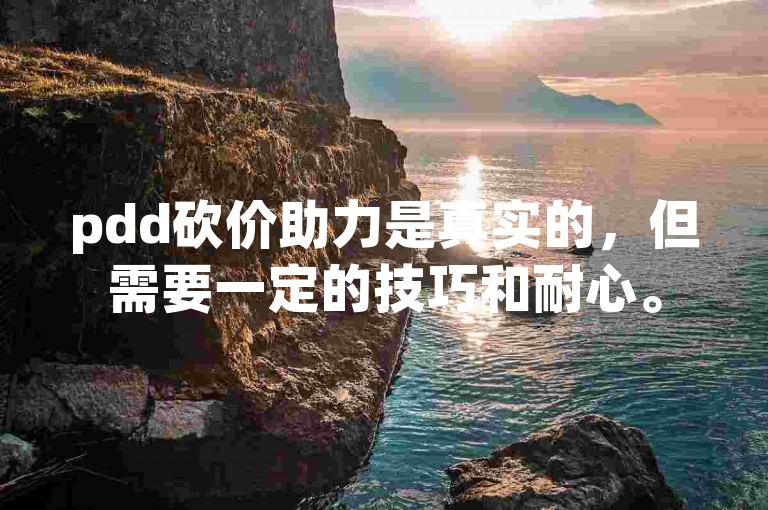 pdd砍价助力是真实的，但需要一定的技巧和耐心。