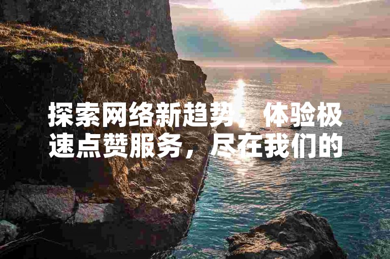 探索网络新趋势，体验极速点赞服务，尽在我们的自助平台，快手用户专享24小时不间断免费下单。