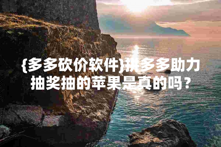 {多多砍价软件}拼多多助力抽奖抽的苹果是真的吗？
