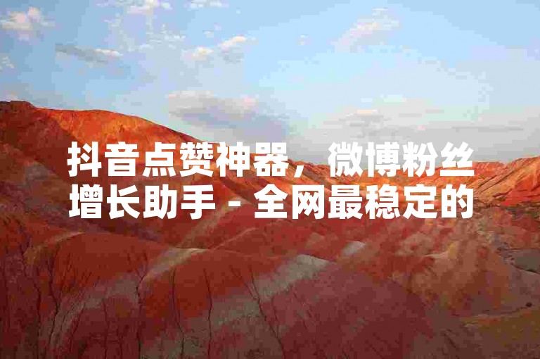 抖音点赞神器，微博粉丝增长助手 - 全网最稳定的流量提升平台，轻松获得真实互动。