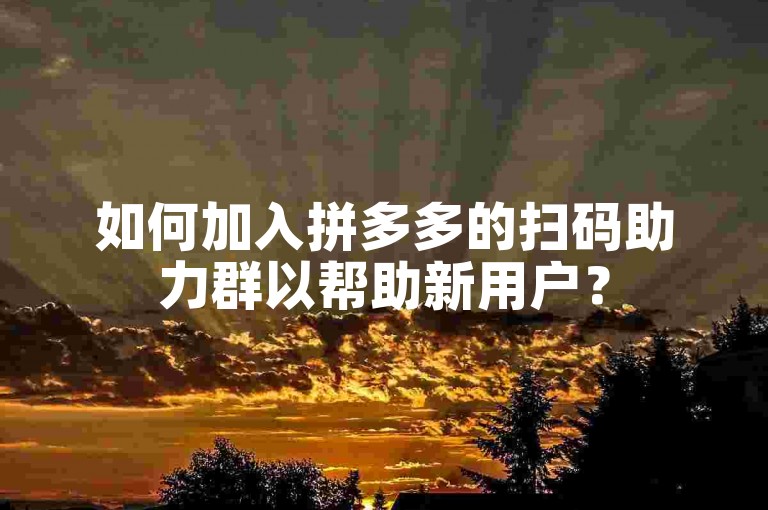 如何加入拼多多的扫码助力群以帮助新用户？