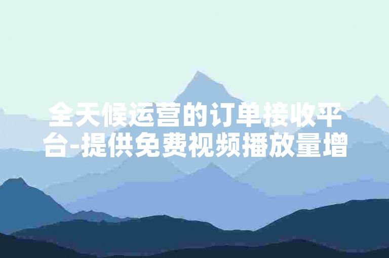 全天候运营的订单接收平台-提供免费视频播放量增加服务，Bilibili账号买卖专区。