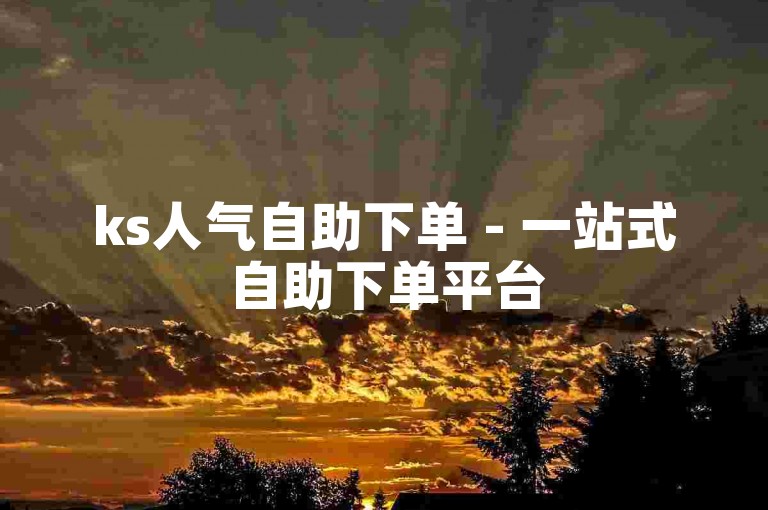 ks人气自助下单 - 一站式自助下单平台