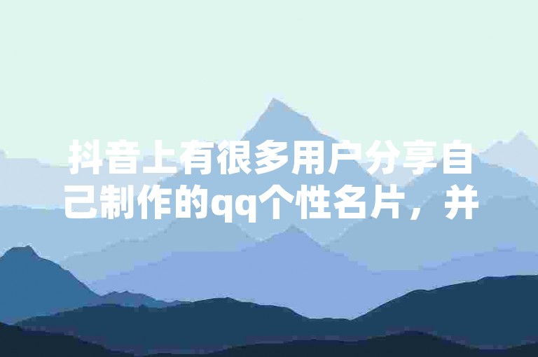 抖音上有很多用户分享自己制作的qq个性名片，并且提供免费使用。