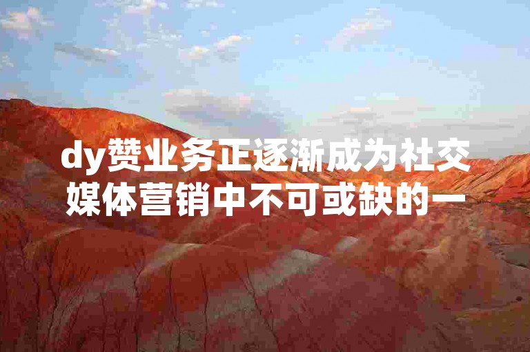 dy赞业务正逐渐成为社交媒体营销中不可或缺的一环，其全面解析与发展趋势的探讨对于理解当前数字营销环境至关重要。