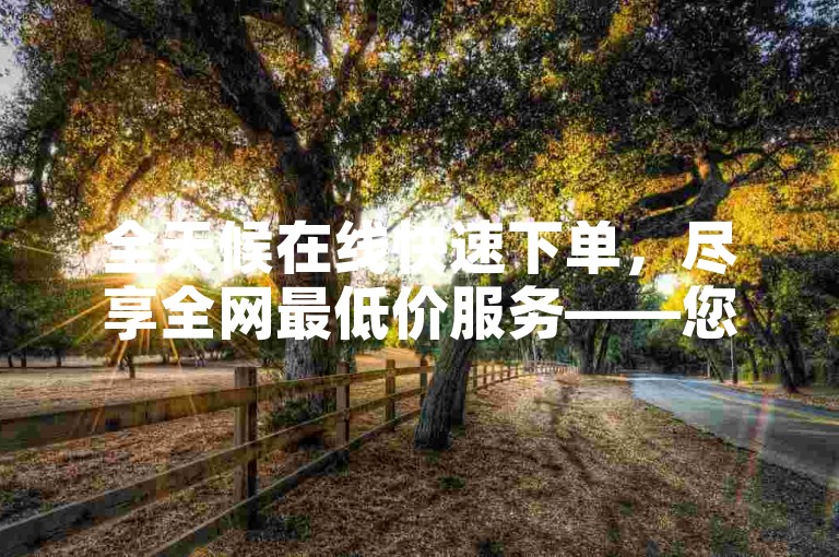 全天候在线快速下单，尽享全网最低价服务——您的QQ24小时专属秒单平台。