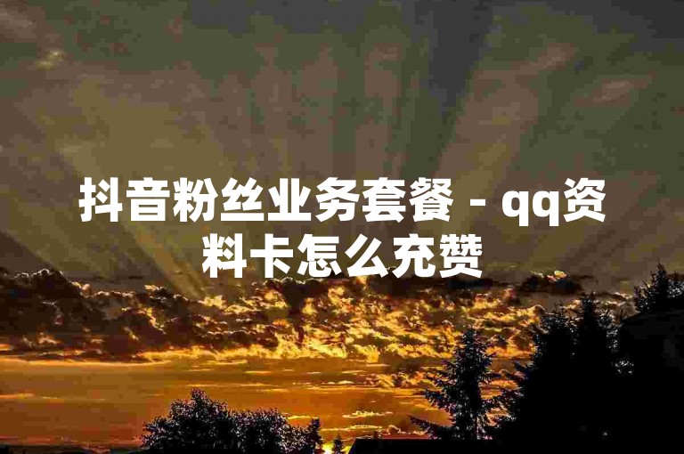 抖音粉丝业务套餐 - qq资料卡怎么充赞