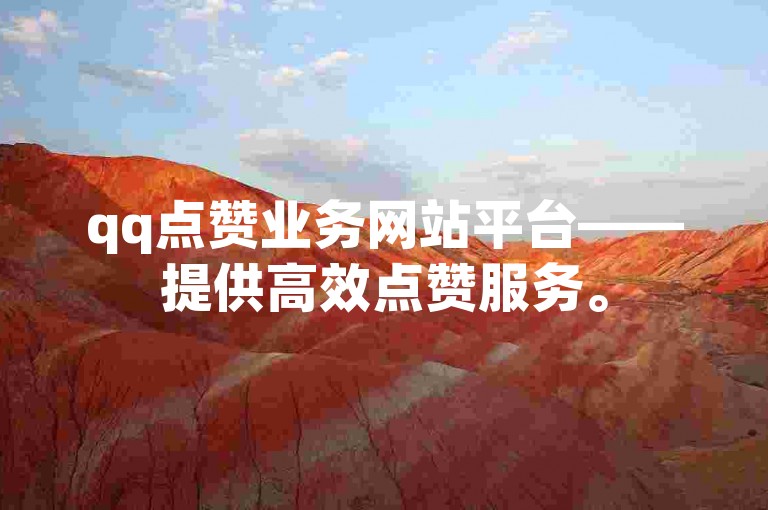 qq点赞业务网站平台——提供高效点赞服务。