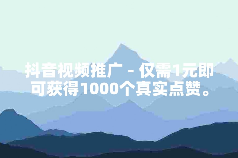 抖音视频推广 - 仅需1元即可获得1000个真实点赞。