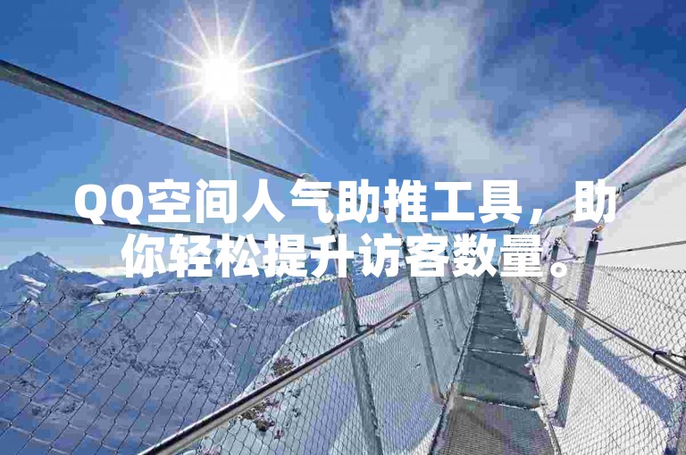 QQ空间人气助推工具，助你轻松提升访客数量。