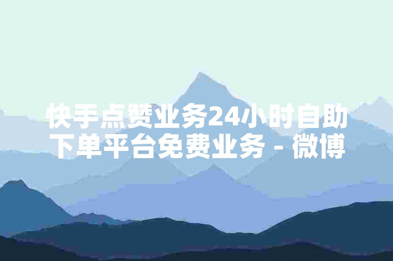 快手点赞业务24小时自助下单平台免费业务 - 微博1500粉丝报价,ks涨赞自助下单机器人