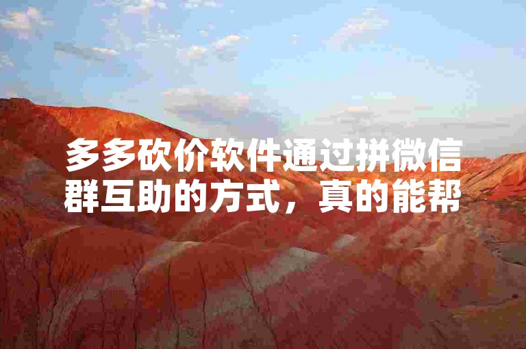 多多砍价软件通过拼微信群互助的方式，真的能帮用户获得更优惠的价格吗？
