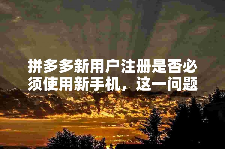 拼多多新用户注册是否必须使用新手机，这一问题在知乎上引发了多多助力新人的讨论。