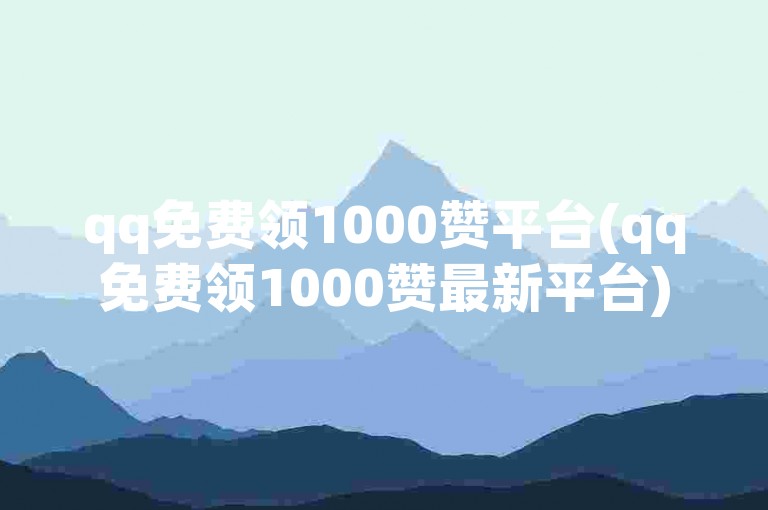 qq免费领1000赞平台(qq免费领1000赞最新平台)是一个提供QQ用户免费获取点赞服务的网站，用户可以通过该平台快速增加自己的QQ动态或说说的点赞数量。