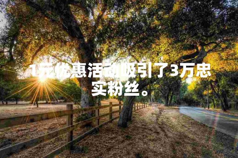 1元优惠活动吸引了3万忠实粉丝。