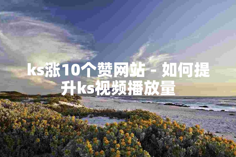 ks涨10个赞网站 - 如何提升ks视频播放量
