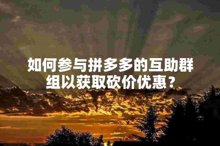 如何参与拼多多的互助群组以获取砍价优惠？