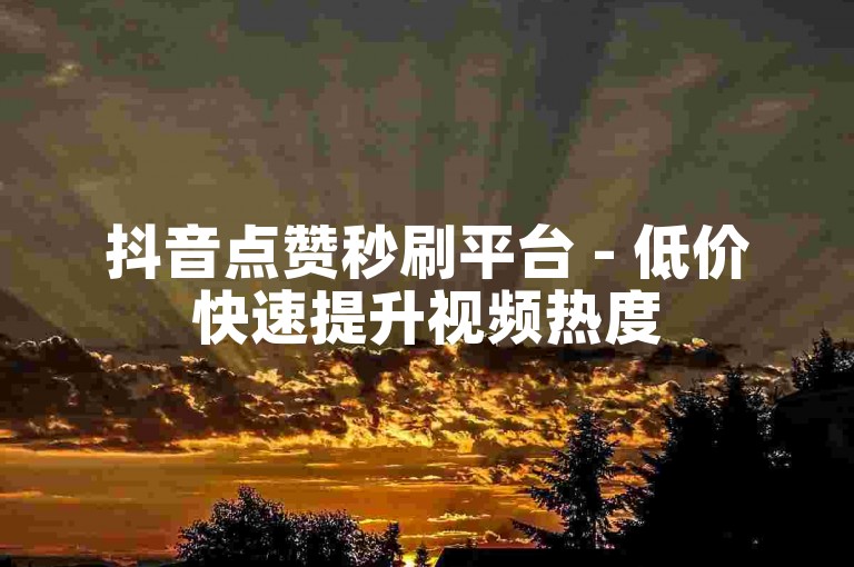 抖音点赞秒刷平台 - 低价快速提升视频热度