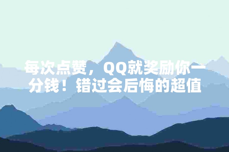 每次点赞，QQ就奖励你一分钱！错过会后悔的超值优惠！