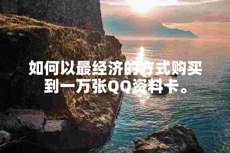 如何以最经济的方式购买到一万张QQ资料卡。