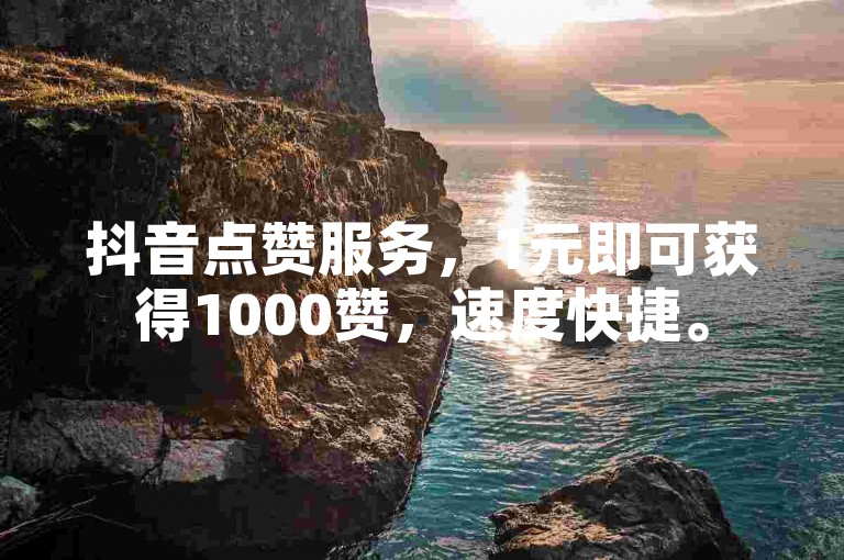 抖音点赞服务，1元即可获得1000赞，速度快捷。