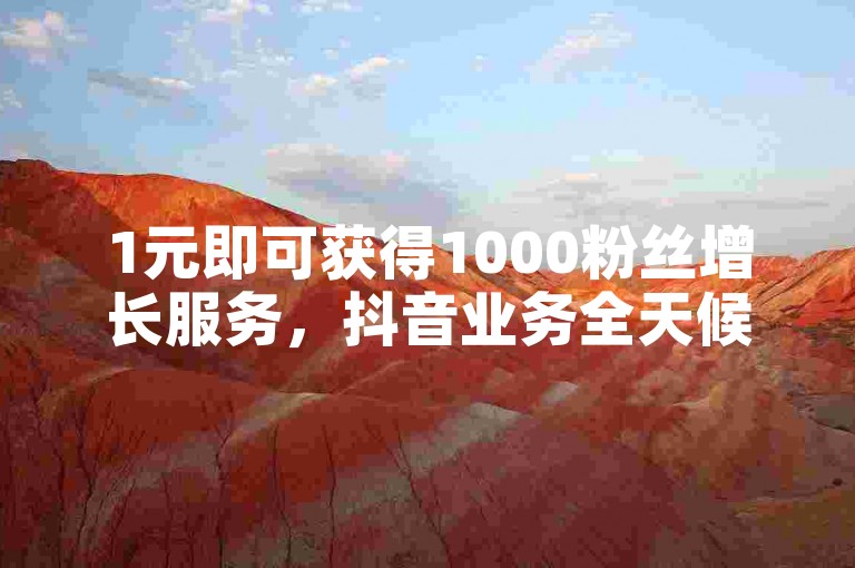 1元即可获得1000粉丝增长服务，抖音业务全天候在线下单且免费，更有超值优惠，仅需一毛钱就能获取10000次视频播放量。