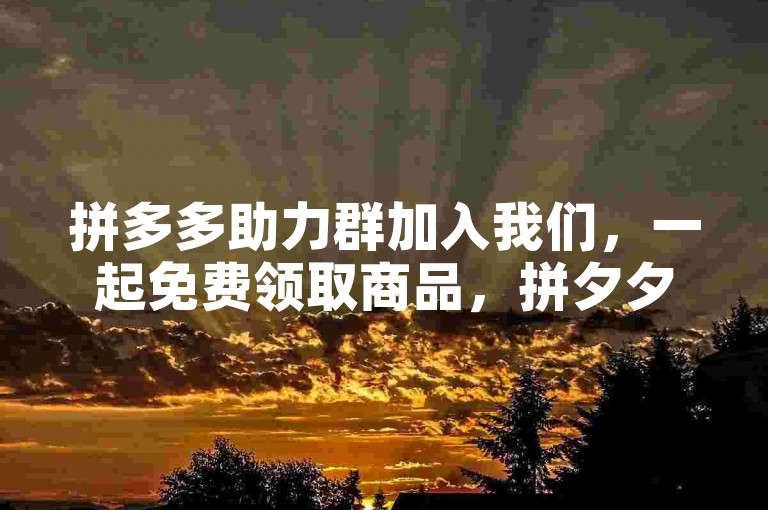 拼多多助力群加入我们，一起免费领取商品，拼夕夕互助最新动态。
