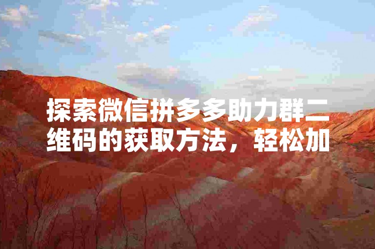探索微信拼多多助力群二维码的获取方法，轻松加入互助行列。